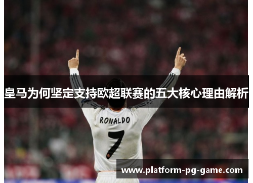 皇马为何坚定支持欧超联赛的五大核心理由解析 皇马为何坚定支持欧超联赛的五大核心理由解析