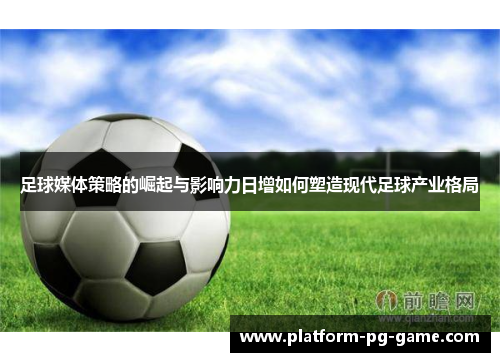 足球媒体策略的崛起与影响力日增如何塑造现代足球产业格局 足球媒体策略的崛起与影响力日增如何塑造现代足球产业格局