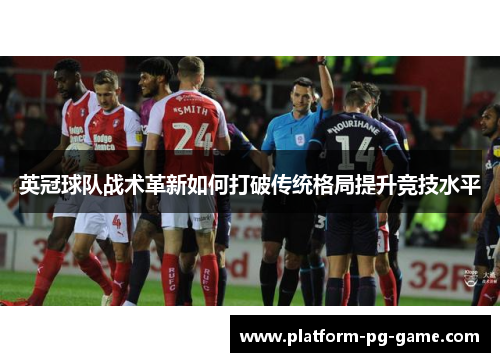 英冠球队战术革新如何打破传统格局提升竞技水平