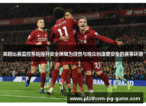 英超比赛监控系统提升安全保障为球员与观众创造更安全的赛事环境