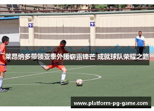 莱昂纳多带领亚泰外援崭露锋芒 成就球队荣耀之路