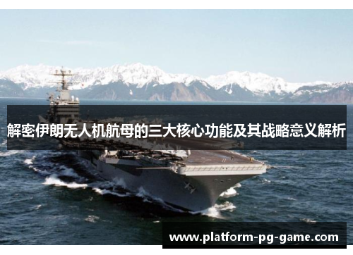 解密伊朗无人机航母的三大核心功能及其战略意义解析