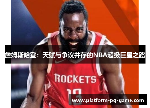 詹姆斯哈登：天赋与争议并存的NBA超级巨星之路