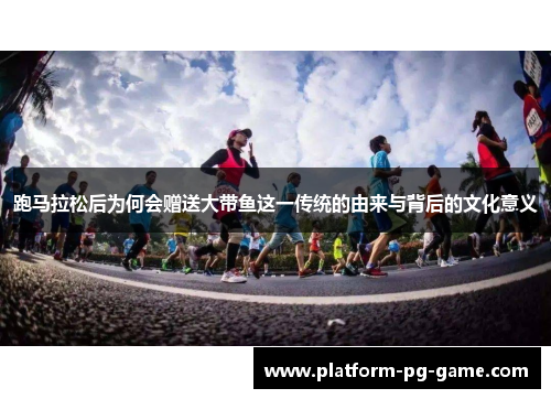 跑马拉松后为何会赠送大带鱼这一传统的由来与背后的文化意义