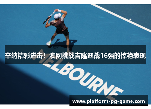 辛纳精彩进击！澳网挑战吉隆迎战16强的惊艳表现