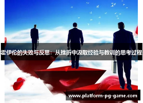 霍伊伦的失败与反思:从挫折中汲取经验与教训的思考过程 霍伊伦的失败与反思:从挫折中汲取经验与教训的思考过程