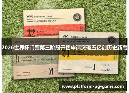 2026世界杯门票第三阶段开售申请突破五亿创历史新高