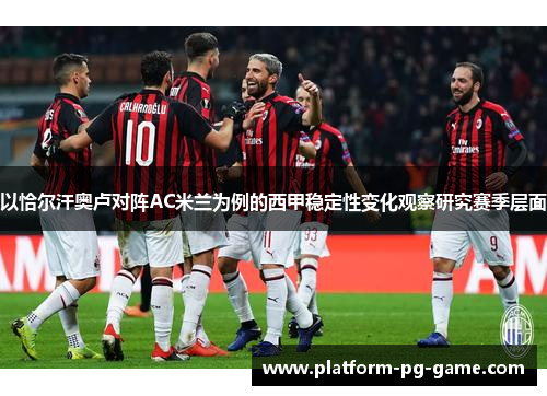 以恰尔汗奥卢对阵AC米兰为例的西甲稳定性变化观察研究赛季层面