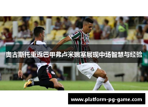 奥古斯托重返巴甲弗卢米嫩塞展现中场智慧与经验