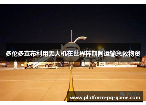 多伦多宣布利用无人机在世界杯期间运输急救物资