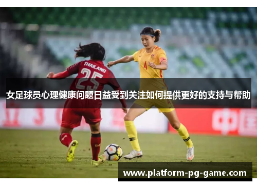 女足球员心理健康问题日益受到关注如何提供更好的支持与帮助
